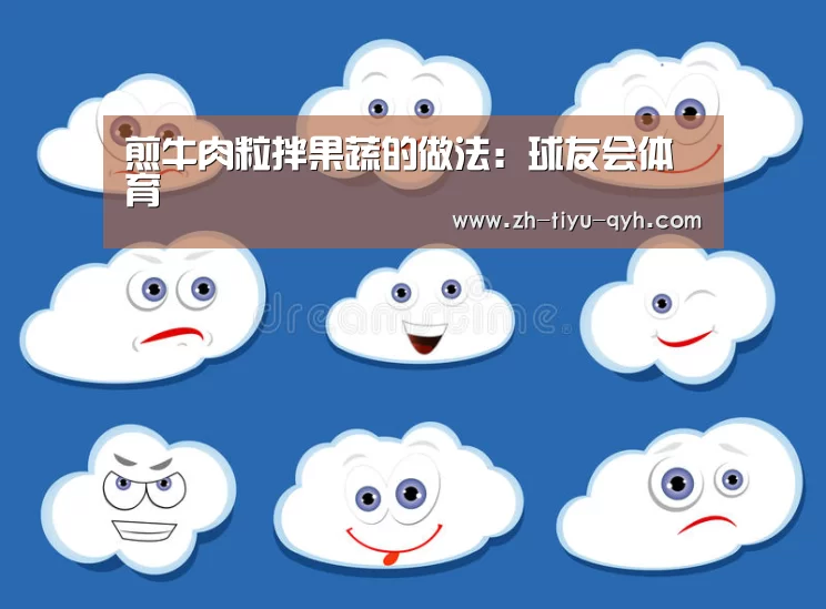煎牛肉粒拌果蔬的做法:球友会体育(图3) 球友会官网